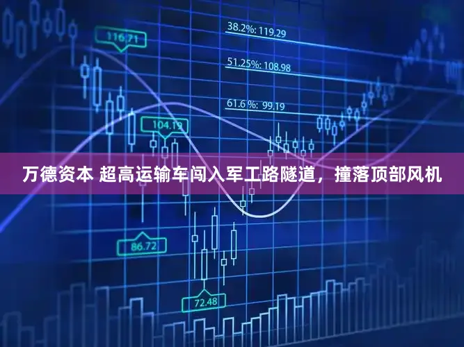 万德资本 超高运输车闯入军工路隧道，撞落顶部风机