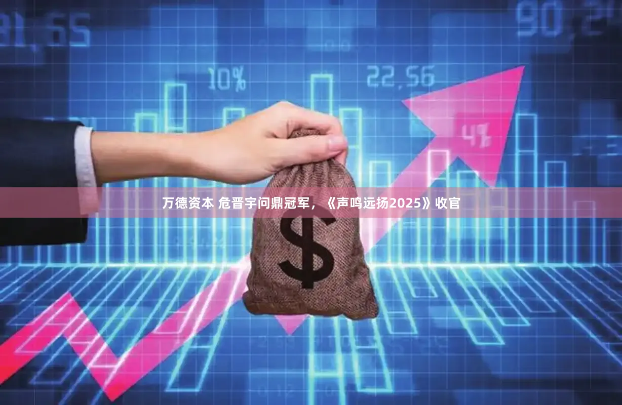 万德资本 危晋宇问鼎冠军，《声鸣远扬2025》收官