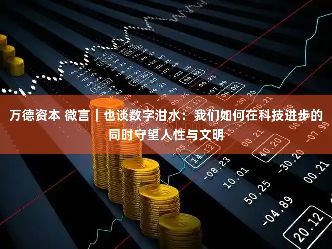 万德资本 微言｜也谈数字泔水：我们如何在科技进步的同时守望人性与文明