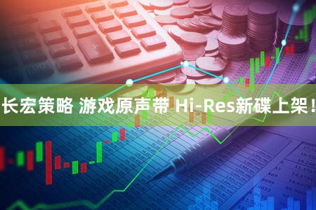 长宏策略 游戏原声带 Hi-Res新碟上架！