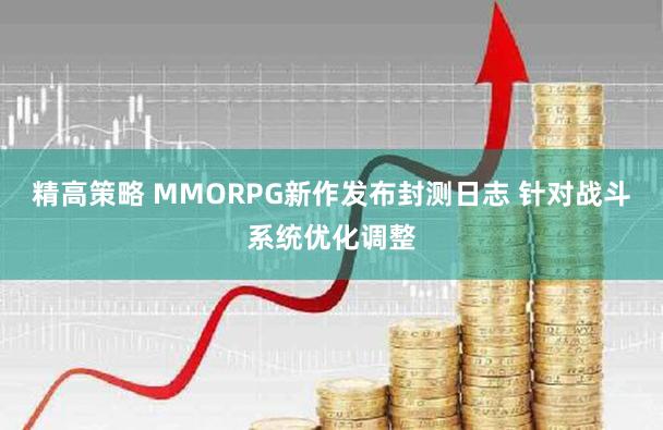 精高策略 MMORPG新作发布封测日志 针对战斗系统优化调整