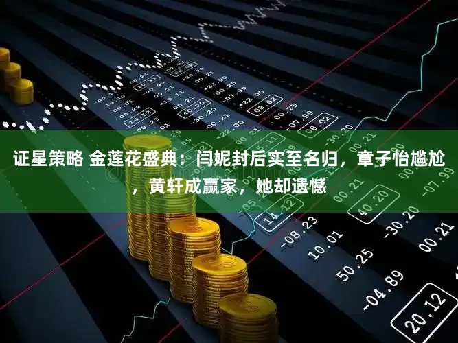 证星策略 金莲花盛典：闫妮封后实至名归，章子怡尴尬，黄轩成赢家，她却遗憾