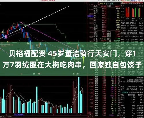 贝格福配资 45岁董洁骑行天安门，穿1万7羽绒服在大街吃肉串，回家独自包饺子