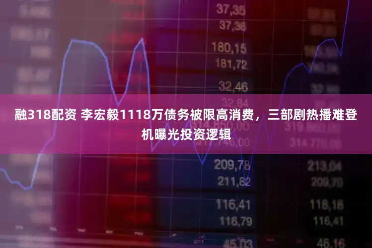 融318配资 李宏毅1118万债务被限高消费，三部剧热播难登机曝光投资逻辑