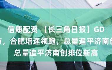 信康配资 【长三角日报】GDP20强城市，合肥增速领跑，总量追平济南创排位新高