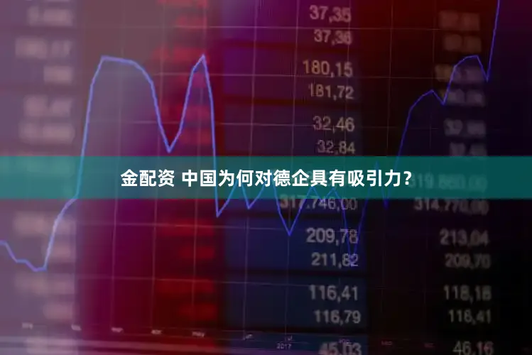 金配资 中国为何对德企具有吸引力？