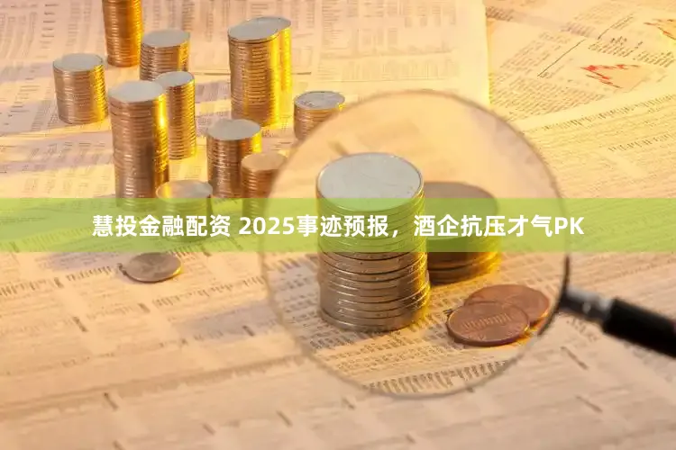 慧投金融配资 2025事迹预报，酒企抗压才气PK