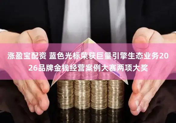 涨盈宝配资 蓝色光标荣获巨量引擎生态业务2026品牌金钱经营案例大赛两项大奖