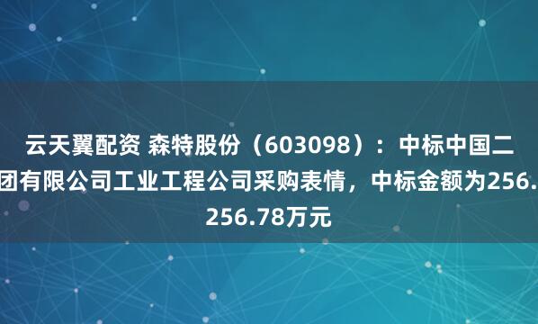 云天翼配资 森特股份（603098）：中标中国二十冶集团有限公司工业工程公司采购表情，中标金额为256.78万元