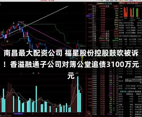 南昌最大配资公司 福星股份控股鼓吹被诉!香溢融通子公司对簿公堂追债3100万元