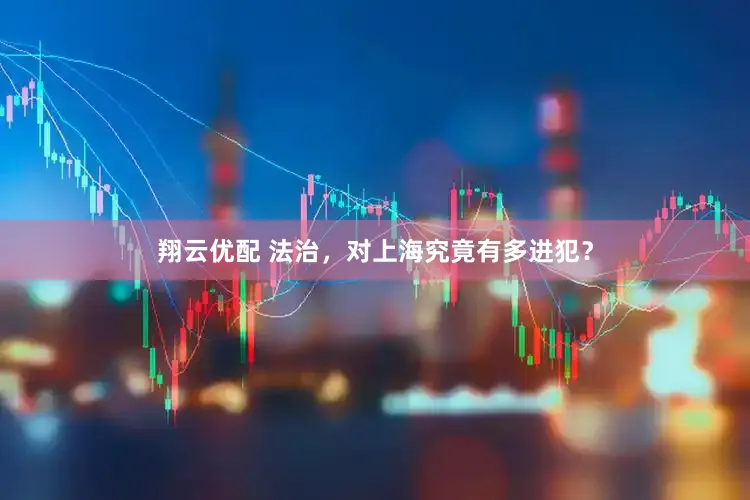 翔云优配 法治，对上海究竟有多进犯？