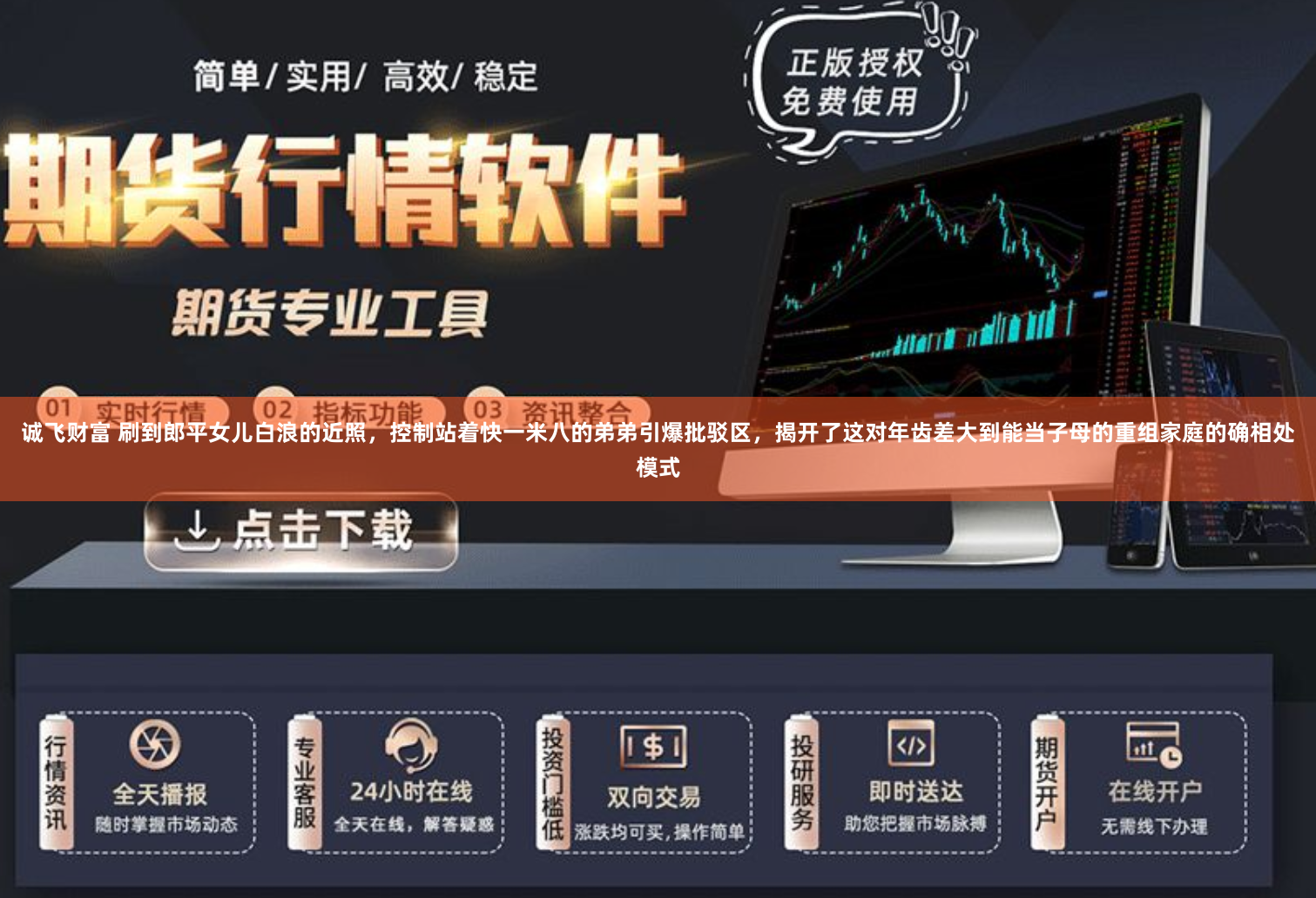 诚飞财富 刷到郎平女儿白浪的近照，控制站着快一米八的弟弟引爆批驳区，揭开了这对年齿差大到能当子母的重组家庭的确相处模式