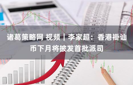 诸葛策略网 视频｜李家超：香港褂讪币下月将披发首批派司