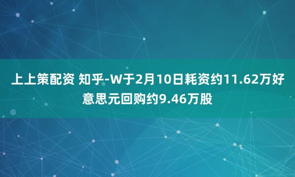 上上策配资 知乎-W于2月10日耗资约11.62万好意思元回购约9.46万股