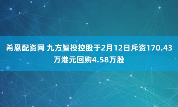 希恩配资网 九方智投控股于2月12日斥资170.43万港元回购4.58万股