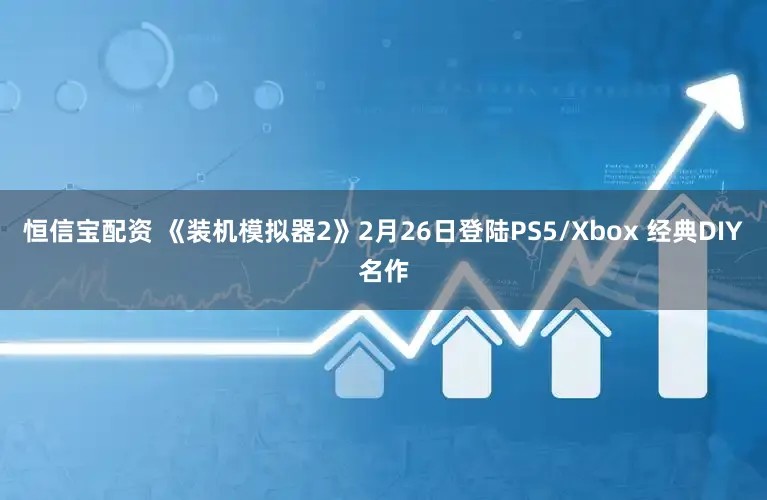 恒信宝配资 《装机模拟器2》2月26日登陆PS5/Xbox 经典DIY名作