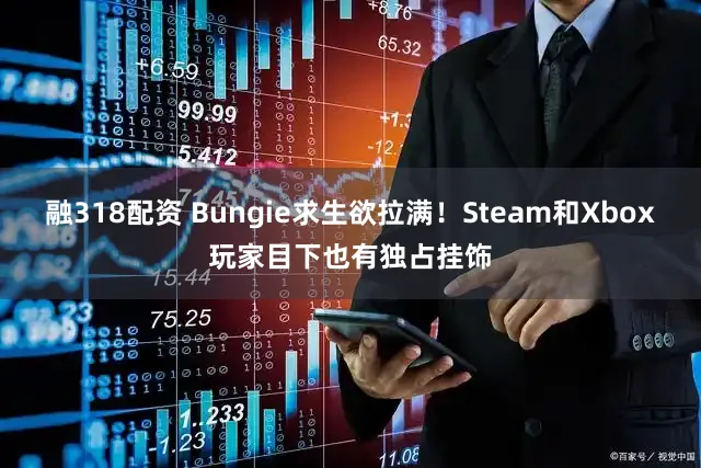 融318配资 Bungie求生欲拉满！Steam和Xbox玩家目下也有独占挂饰