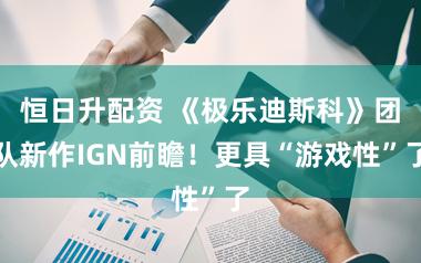 恒日升配资 《极乐迪斯科》团队新作IGN前瞻！更具“游戏性”了