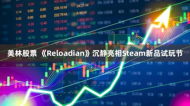 美林股票 《Reloadian》沉静亮相Steam新品试玩节