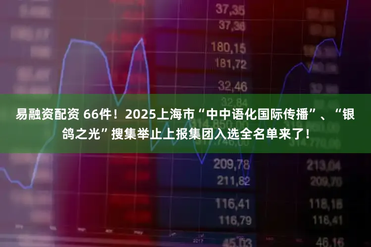 易融资配资 66件！2025上海市“中中语化国际传播”、“银鸽之光”搜集举止上报集团入选全名单来了！