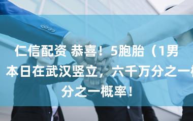 仁信配资 恭喜！5胞胎（1男4女）本日在武汉竖立，六千万分之一概率！