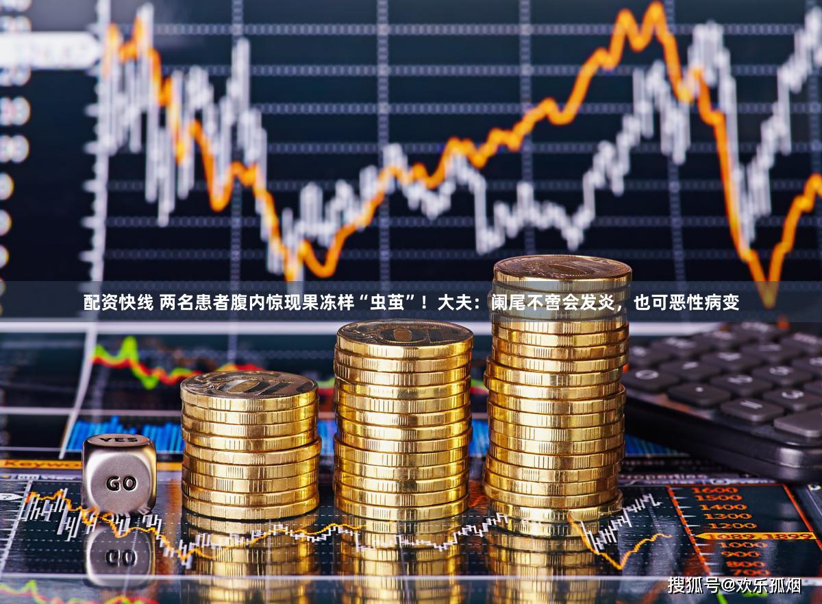 配资快线 两名患者腹内惊现果冻样“虫茧”！大夫：阑尾不啻会发炎，也可恶性病变