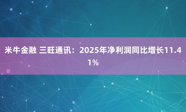 米牛金融 三旺通讯：2025年净利润同比增长11.41%