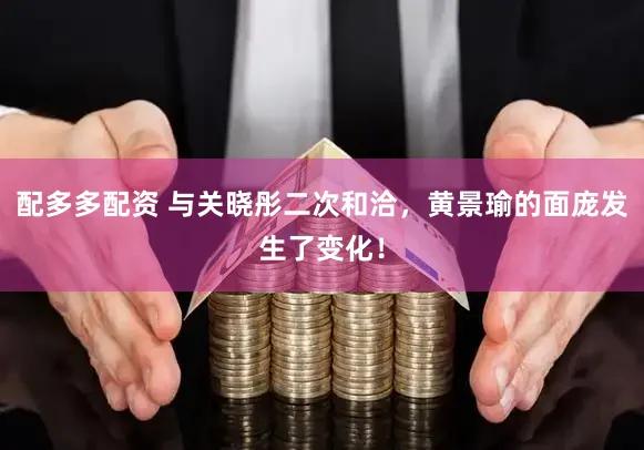 配多多配资 与关晓彤二次和洽，黄景瑜的面庞发生了变化！