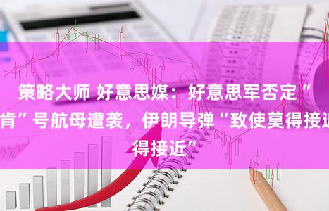 策略大师 好意思媒:好意思军否定“林肯”号航母遭袭,伊朗导弹“致使莫得接近”