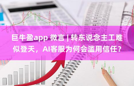 巨牛盈app 微言 | 转东说念主工难似登天，AI客服为何会滥用信任？