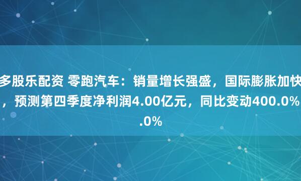 多股乐配资 零跑汽车：销量增长强盛，国际膨胀加快，预测第四季度净利润4.00亿元，同比变动400.0%