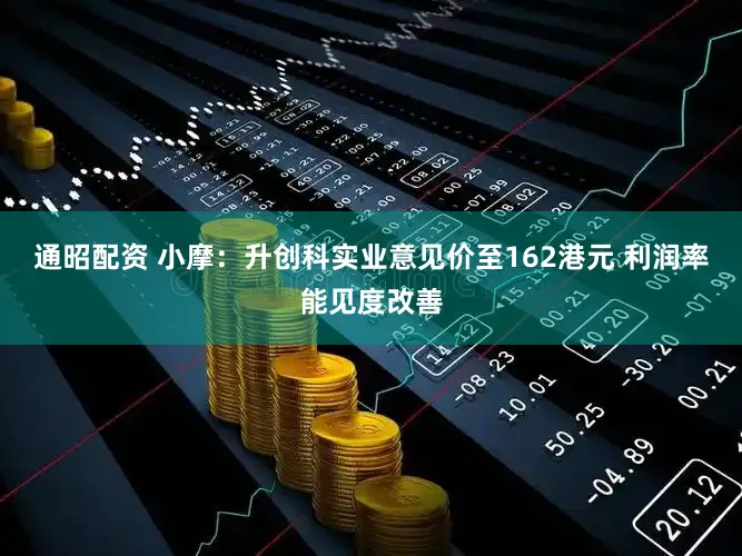 通昭配资 小摩：升创科实业意见价至162港元 利润率能见度改善