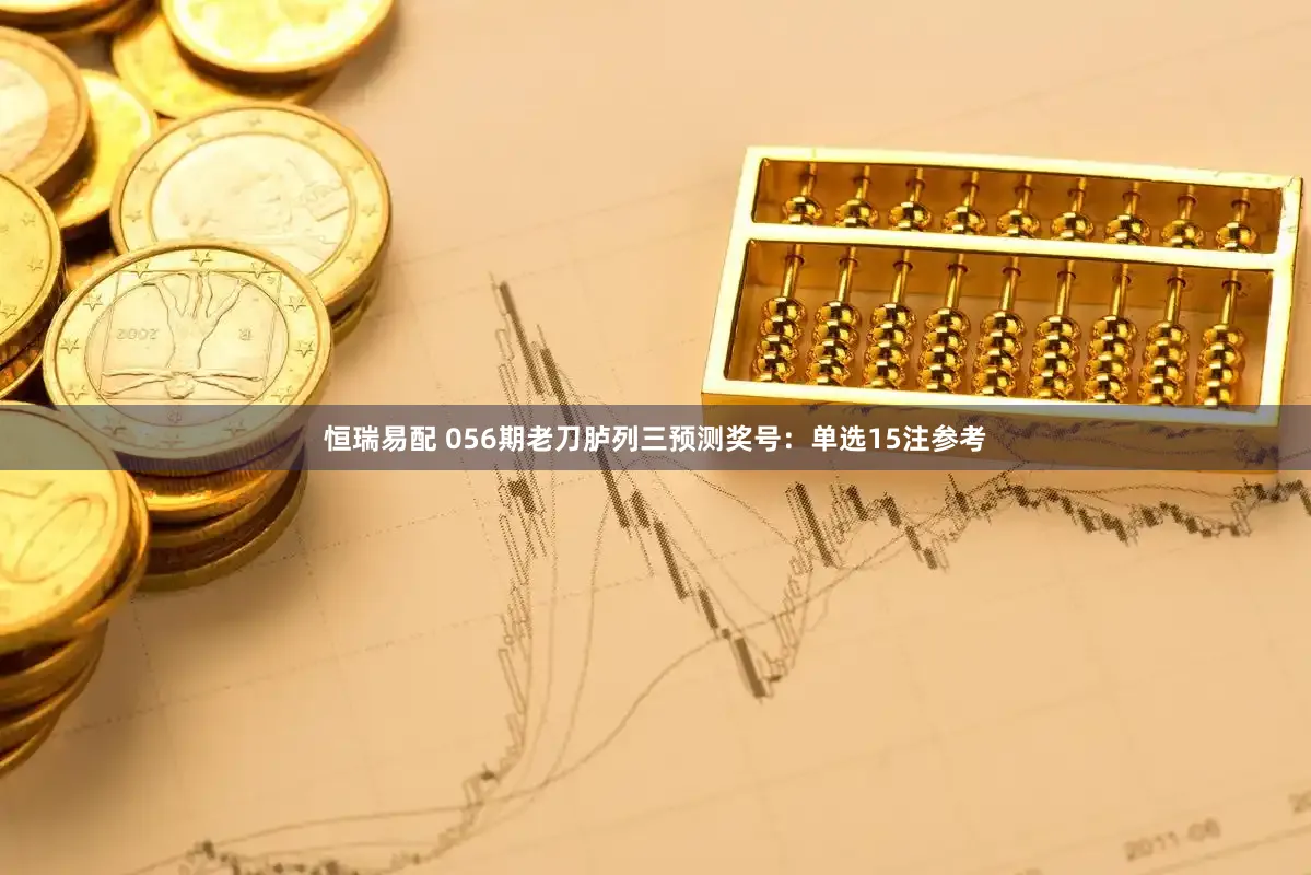恒瑞易配 056期老刀胪列三预测奖号：单选15注参考