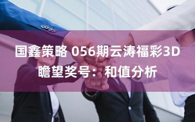 国鑫策略 056期云涛福彩3D瞻望奖号：和值分析