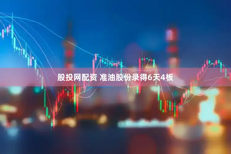 股投网配资 准油股份录得6天4板