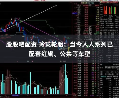 股股吧配资 玲珑轮胎:当今人人系列已配套红旗、公共等车型