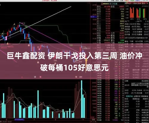 巨牛鑫配资 伊朗干戈投入第三周 油价冲破每桶105好意思元