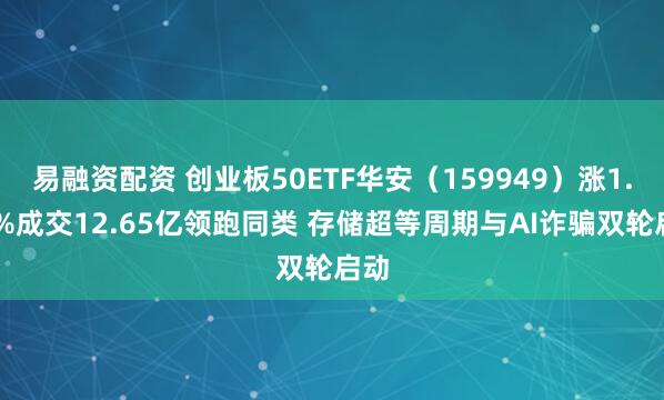 易融资配资 创业板50ETF华安（159949）涨1.54%成交12.65亿领跑同类 存储超等周期与AI诈骗双轮启动