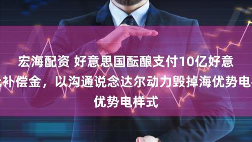 宏海配资 好意思国酝酿支付10亿好意思元补偿金，以沟通说念达尔动力毁掉海优势电样式