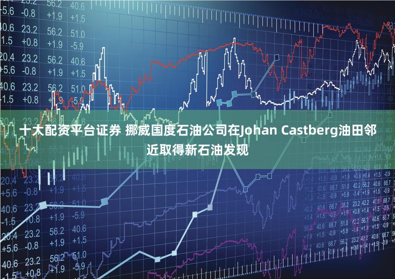 十大配资平台证券 挪威国度石油公司在Johan Castberg油田邻近取得新石油发现