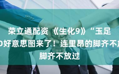 荣立通配资 《生化9》“玉足”3D好意思图来了！连里昂的脚齐不放过