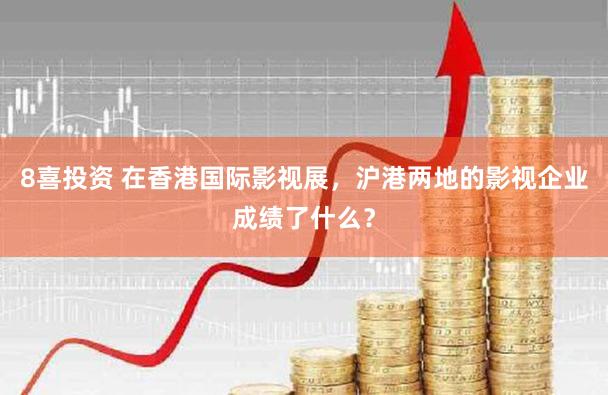 8喜投资 在香港国际影视展，沪港两地的影视企业成绩了什么？