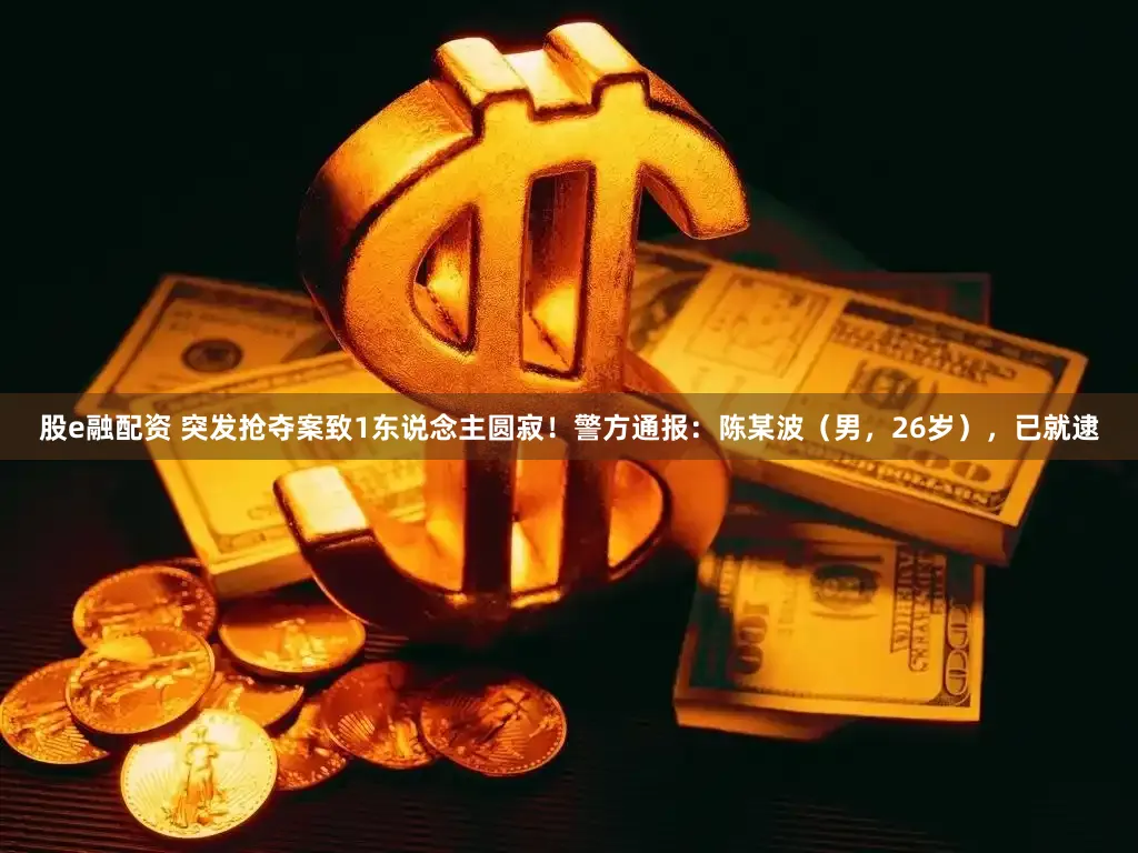 股e融配资 突发抢夺案致1东说念主圆寂!警方通报:陈某波(男,26岁),已就逮