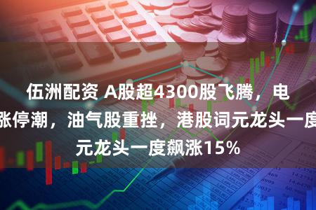 伍洲配资 A股超4300股飞腾，电力算力掀涨停潮，油气股重挫，港股词元龙头一度飙涨15%