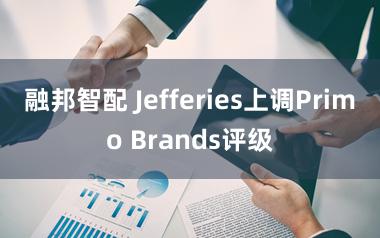 融邦智配 Jefferies上调Primo Brands评级
