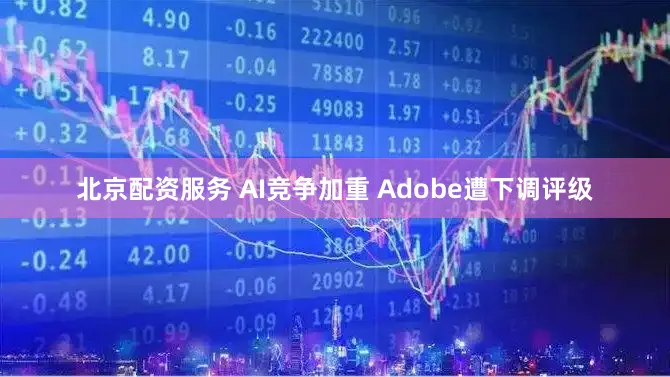 北京配资服务 AI竞争加重 Adobe遭下调评级