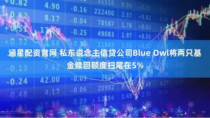 涵星配资官网 私东说念主信贷公司Blue Owl将两只基金赎回额度扫尾在5%