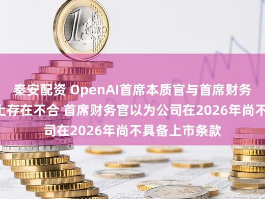 秦安配资 OpenAI首席本质官与首席财务官在IPO时辰上存在不合 首席财务官以为公司在2026年尚不具备上市条款