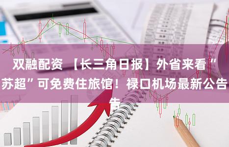 双融配资 【长三角日报】外省来看“苏超”可免费住旅馆!禄口机场最新公告
