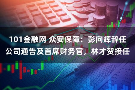 101金融网 众安保障:彭向辉辞任公司通告及首席财务官,林才贺接任